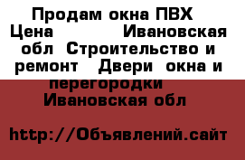 Продам окна ПВХ › Цена ­ 4 000 - Ивановская обл. Строительство и ремонт » Двери, окна и перегородки   . Ивановская обл.